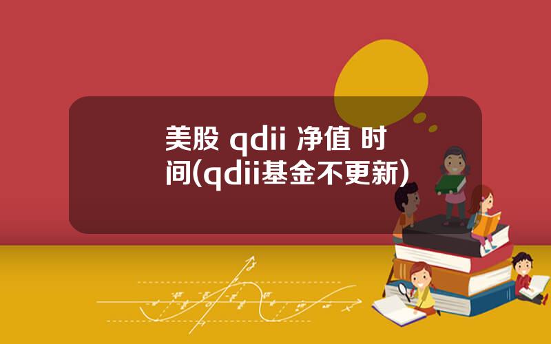 美股 qdii 净值 时间(qdii基金不更新)